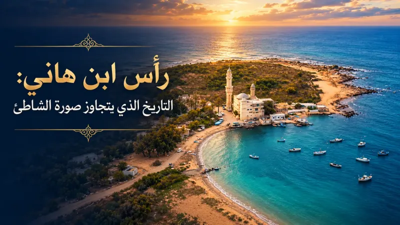 رأس ابن هاني: التاريخ الذي يتجاوز صورة الشاطئ