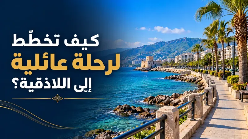 كيف تخطّط لرحلة عائلية إلى اللاذقية؟